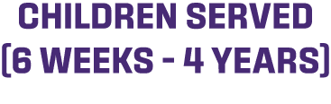 children served (6 weeks – 4 years)